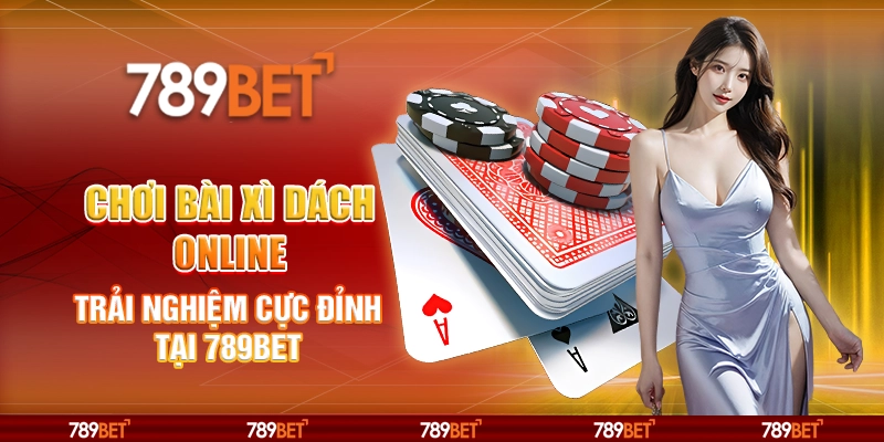 Chơi Bài Xì Dách Online Trải Nghiệm Cực Đỉnh Tại 789BET
