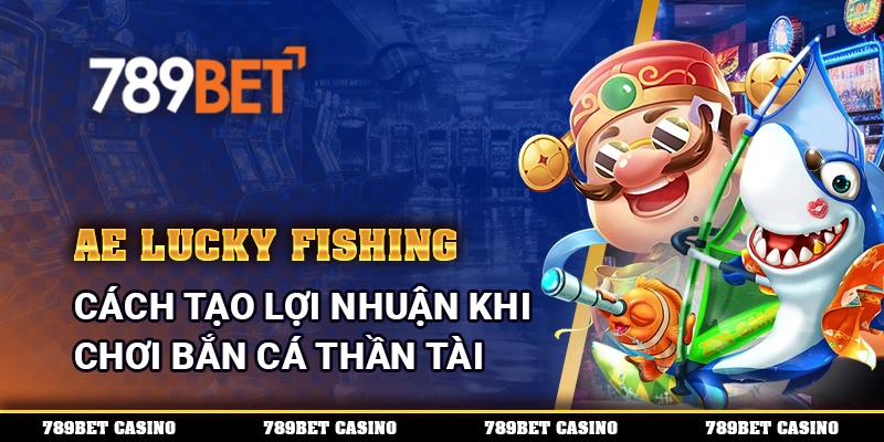 AE Lucky Fishing - Tạo Lợi Nhuận Khi Chơi Bắn Cá Thần Tài