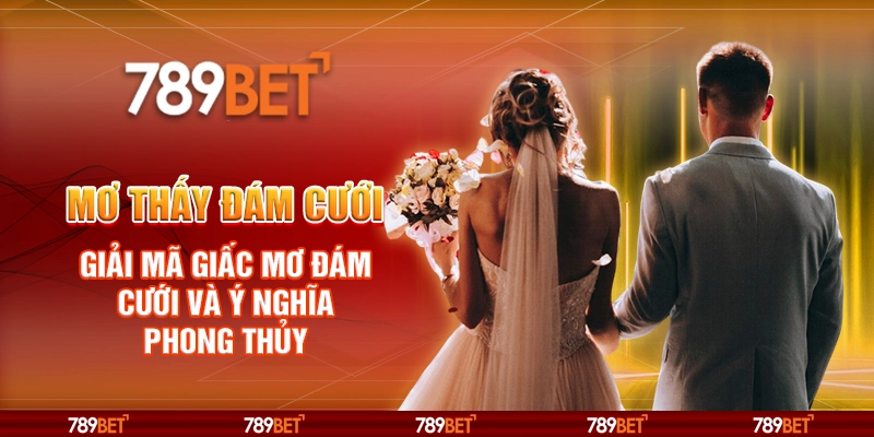 Mơ thấy đám cưới – Giải mã giấc mơ đám cưới và ý nghĩa phong thủy