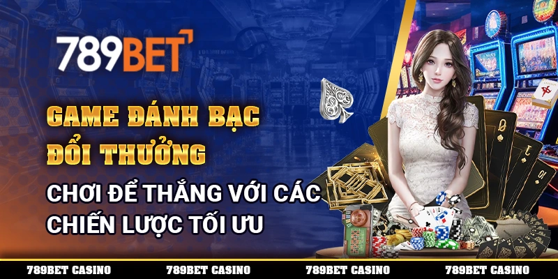 Game Đánh Bạc Đổi Thưởng - Chơi Để Thắng Với Các Chiến Lược Tối Ưu