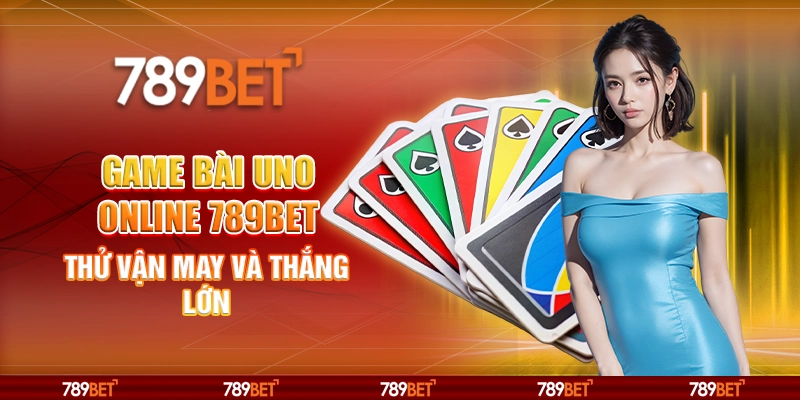 Game Bài Uno Online 789BET Thử Vận May và Thắng Lớn