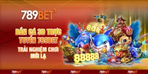 Bắn Cá 3D Trực Tuyến 789BET Trải Nghiệm Chơi Mới Lạ