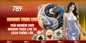 Dragon Tiger Live tại 789Bet – Trải nghiệm chơi game và cách thắng lớn