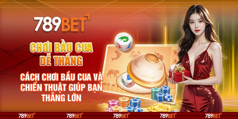 Chơi bầu cua dễ thắng – Cách chơi và chiến thuật giúp bạn thắng lớn