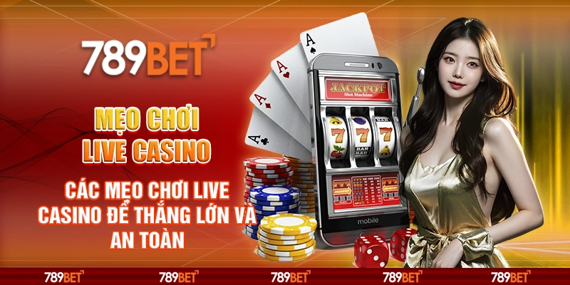Mẹo chơi Live Casino – Các mẹo chơi để thắng lớn và an toàn