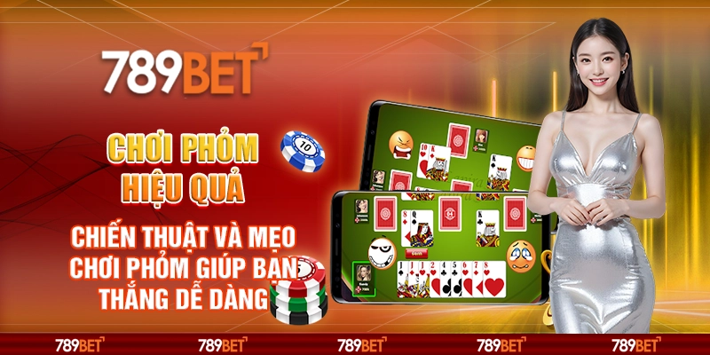 Chơi Phỏm hiệu quả - Cách tận dụng cơ hội ù bất ngờ