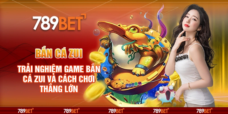 Bắn cá Zui – Trải nghiệm game bắn cá và cách chơi thắng lớn