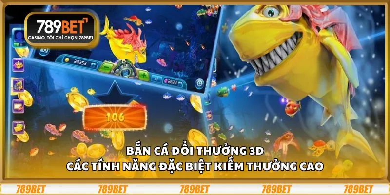 Bắn cá đổi thưởng 3D: Các tính năng đặc biệt kiếm thưởng cao