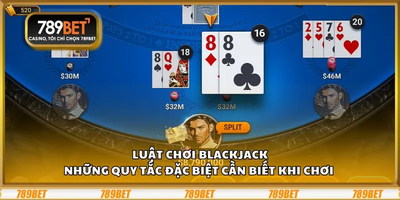 Luật chơi Blackjack: Những quy tắc đặc biệt cần biết khi chơi