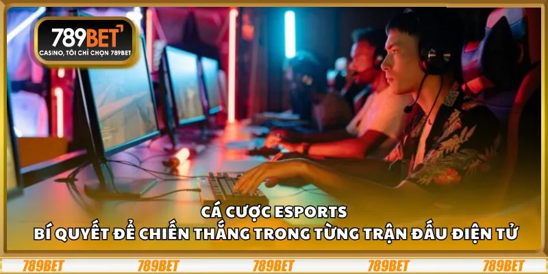 Cá cược Esports: Bí quyết để chiến thắng trong từng trận đấu điện tử