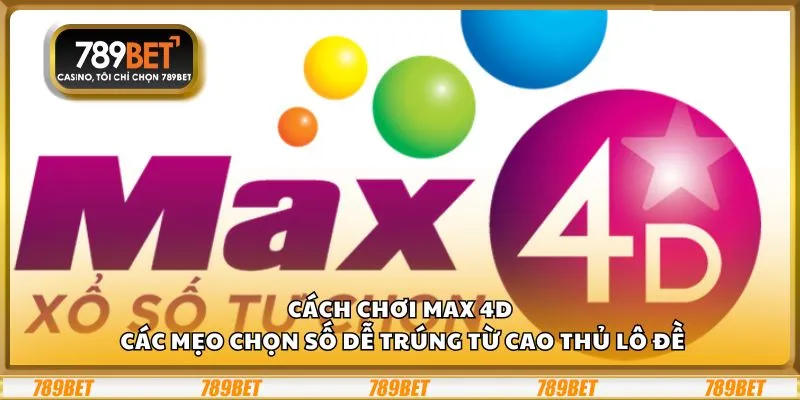Cách chơi Max 4D: Các mẹo chọn số dễ trúng từ cao thủ lô đề