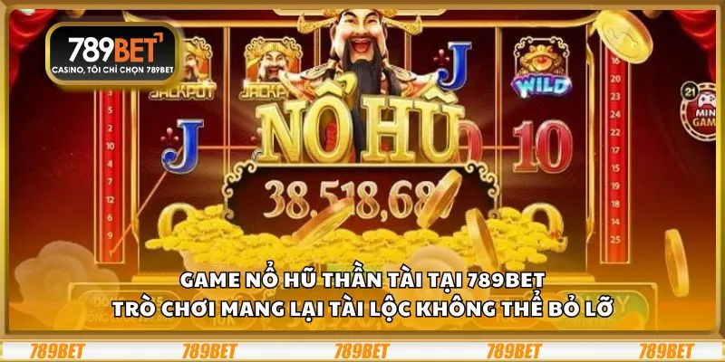 Game Nổ Hũ Thần Tài tại 789Bet: Trò chơi mang lại tài lộc không thể bỏ lỡ