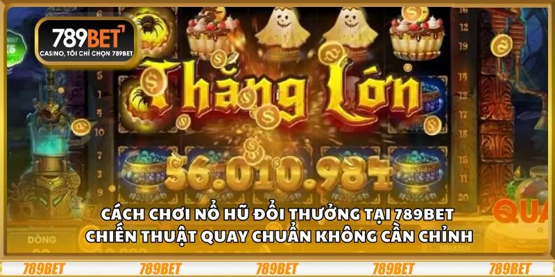 Cách chơi nổ hũ đổi thưởng tại 789Bet: Chiến thuật quay chuẩn không cần chỉnh